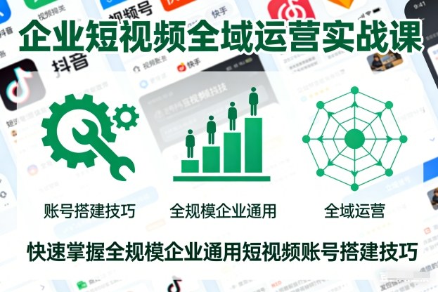 企业短视频全域运营实战课，快速掌握全规模企业通用短视频账号搭建技巧-初遇资源网