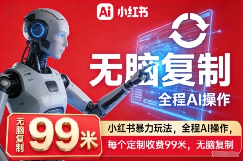 小红书暴力玩法，全程AI操作，每个定制收费99米，无脑复制-初遇资源网