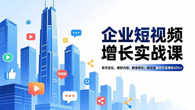 企业短视频增长实战课，账号定位、爆款内容、精准转化，助企业单月引流增收30%+-初遇资源网