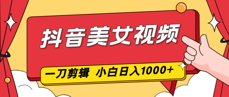 抖音美女视频,一刀不剪,两分钟一条视频,小白轻松上手,日入1000-初遇资源网