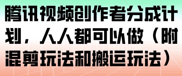 腾讯视频创作者分成计划,人人都可以做(附混剪玩法和搬运玩法)-初遇资源网