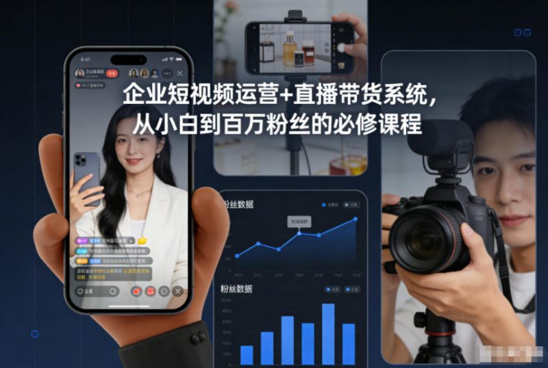 企业短视频运营+直播带货系统,从小白到百万粉丝的必修课程-初遇资源网