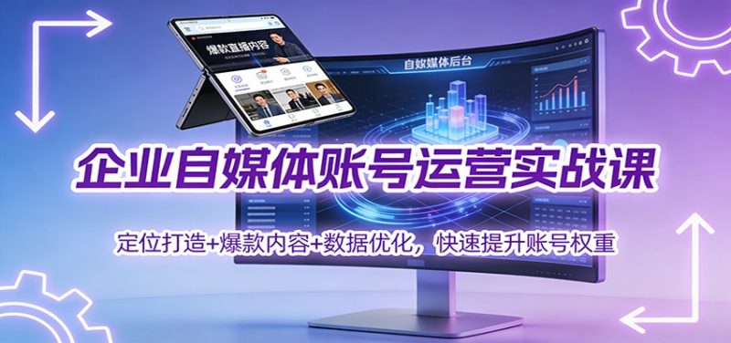 企业自媒体账号运营实战课:定位打造+ 爆款内容+数据优化,快速提升账号权重-初遇资源网