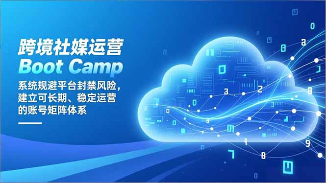 跨境社媒运营Boot Camp:系统规避平台封禁风险,建立可长期、稳定运营的账号矩阵体系-初遇资源网