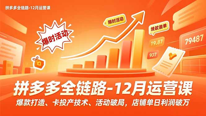 拼多多全链路-12月运营课,爆款打造、卡投产技术、活动破局,店铺单日利润破万-初遇资源网