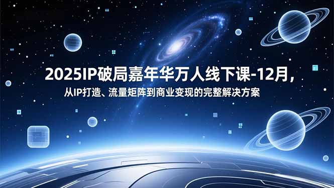 2025IP破局嘉年华万人线下课-12月,从IP打造、流量矩阵到商业变现的完整解决方案-初遇资源网
