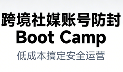 跨境社媒账号防封Boot Camp,低成本搞定社媒账号安全与长期运营-初遇资源网
