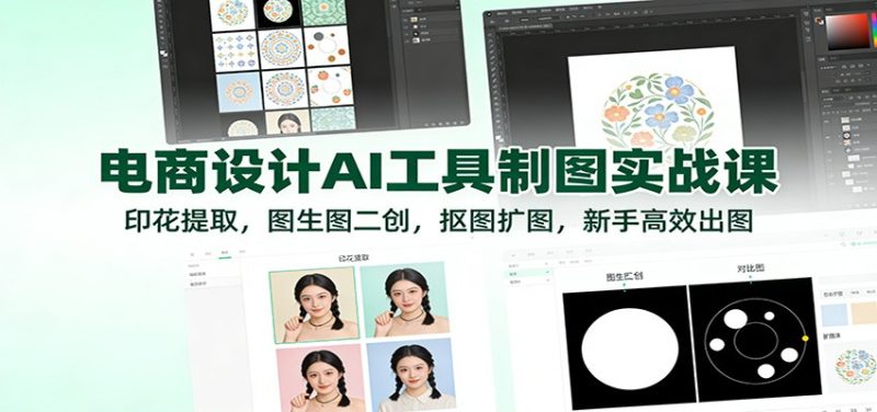 电商设计AI工具制图实战课:印花提取,图生图二创,抠图扩图,新手高效出图-初遇资源网