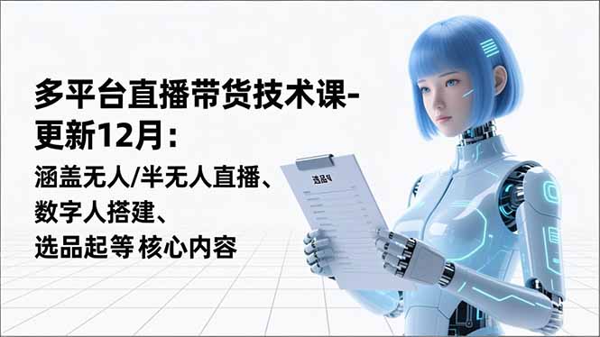 平台直播带货技术课-更新12月:涵盖无人/半无人直播、数字人搭建、选品起号等核心内容-初遇资源网