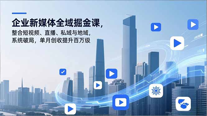 企业新媒体全域掘金课，整合短视频、直播、私域与地域，系统破局，单月创收提升百万级-初遇资源网