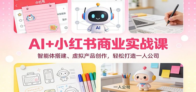 AI+小红书商业实战课:智能体搭建、虚拟产品创作,轻松打造一人公司-初遇资源网