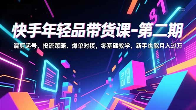 快手年轻品带货课-第二期,混剪起号、投流策略、爆单对接,零基础教学,新手也能月入过万-初遇资源网