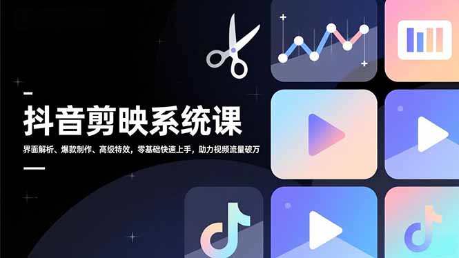 抖音剪映系统课,界面解析、爆款制作、高级特效,零基础快速上手,助力视频流量破万-初遇资源网