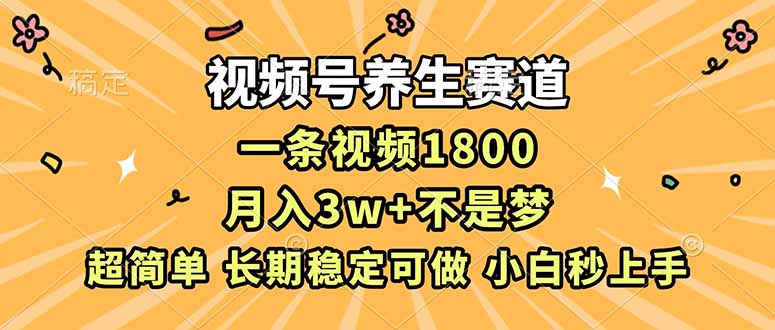 视频号养生赛道,一条视频1800,超简单,长期稳定可做,月入3w+不是梦-初遇资源网