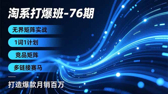 淘系打爆班-76期,无界矩阵实战,1词1计划、竞品矩阵、多链接赛马,打造爆款月销百万-初遇资源网