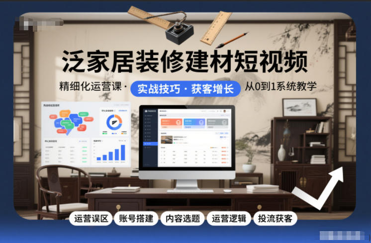 泛家居装修建材短视频精细化运营课,运营误区+账号搭建+内容选题+运营逻辑+投流获客-初遇资源网
