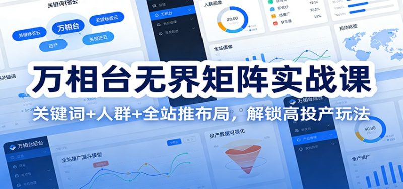 万相台无界矩阵实战课:关键词+人群+全站推布局,解锁高投产玩法-初遇资源网