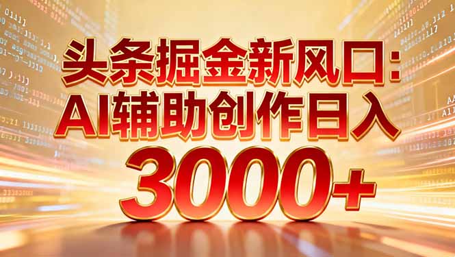 头条掘金新风口:AI辅助创作日入3000+,矩阵玩法当天启动隔天见效-初遇资源网