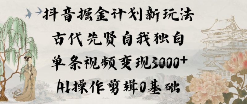 抖音掘金计划新玩法,古代先贤自我独白,单条视频变现1k+,AI操作剪辑0基础-初遇资源网