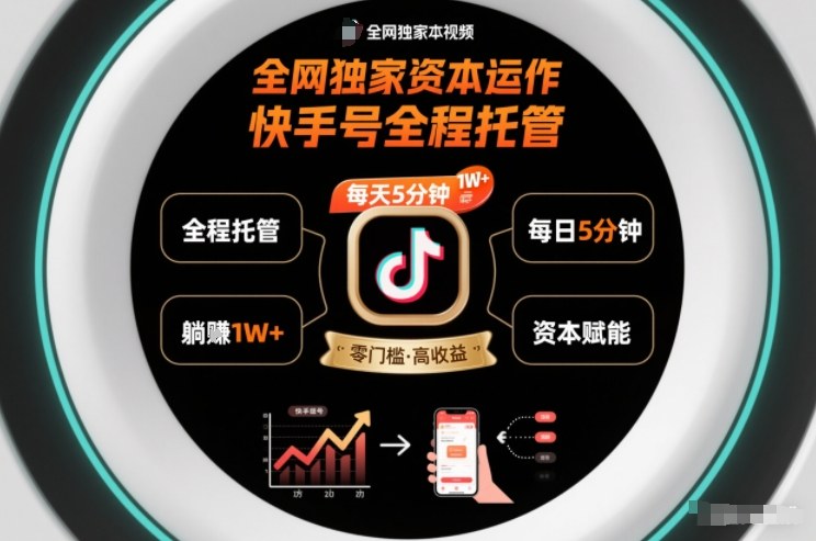 全网独家资本运作,全程托管快手号,每天5分钟最高躺賺1W+-初遇资源网