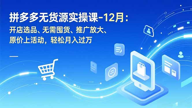拼多多无货源实操课-12月:开店选品、无需囤货、推广放大、原价上活动,轻松月入过万-初遇资源网