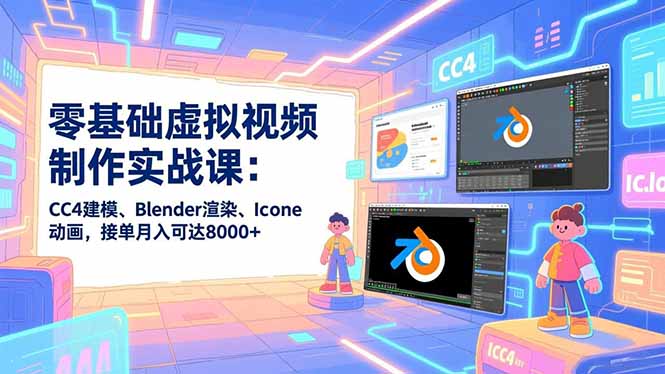零基础虚拟视频制作实战课:CC4建模、Blender渲染、Iclone动画,接单月入可达8000+-初遇资源网