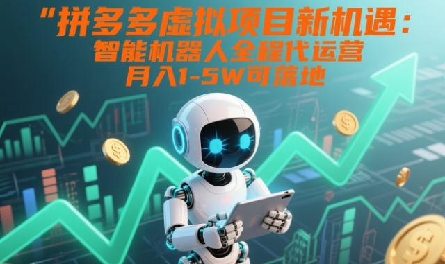 拼多多虚拟项目新机遇:智能机器人全程代运营,月入1-5W可落地-初遇资源网