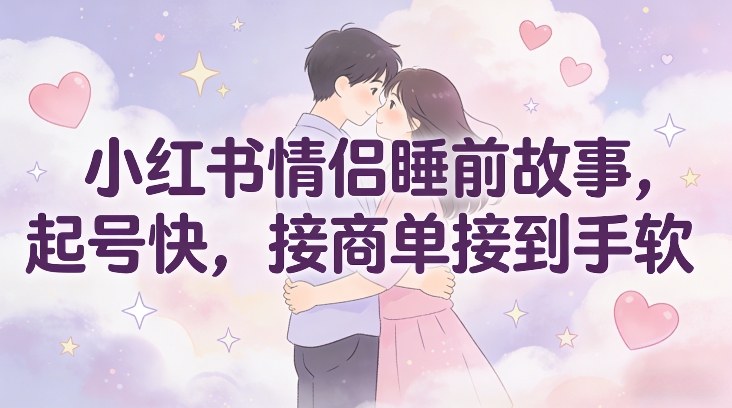 小红书情侣睡前故事,起号快,接商单接到手软-初遇资源网