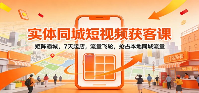 实体同城短视频获客课：矩阵霸城，7天起店，流量飞轮，抢占本地同城流量-初遇资源网