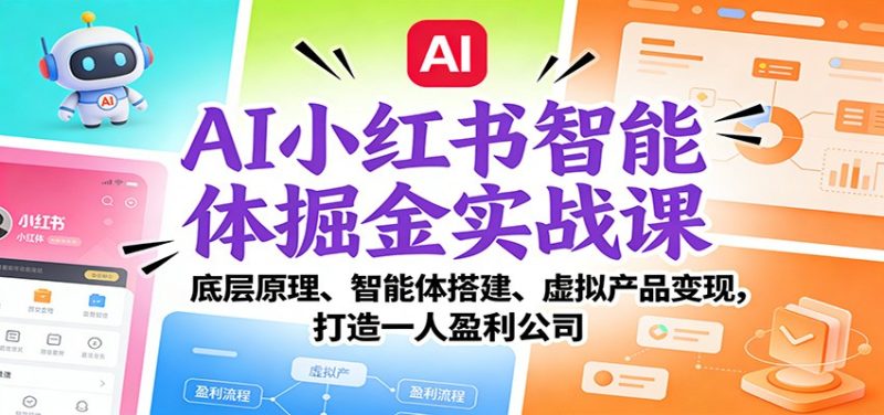 AI小红书智能体掘金实战课:底层原理、智能体搭建、虚拟产品变现,打造一人盈利公司-初遇资源网
