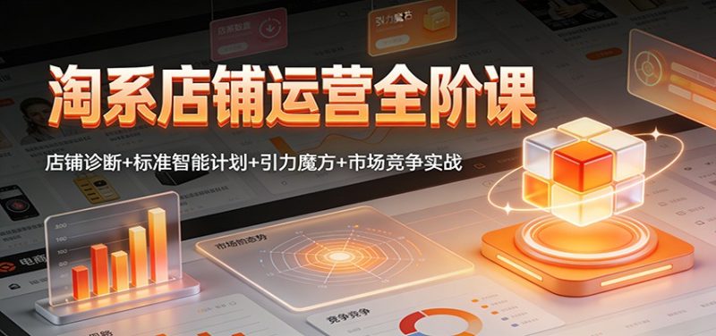 淘系店铺运营全阶课:店铺诊断+标准智能计划+引力魔方+市场竞争实战-初遇资源网