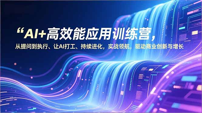AI+高效能应用训练营,从提问到执行、让AI打工、持续进化,实战领航,驱动商业创新与增长-初遇资源网