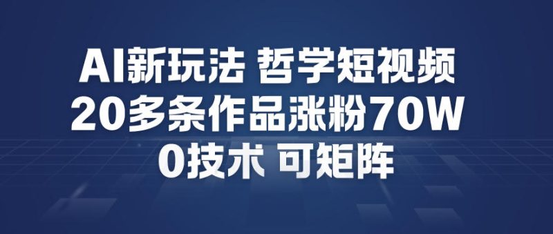 AI新玩法哲学短视频制作教学，20多条作品涨粉70W，0成本赛道，可矩阵-初遇资源网