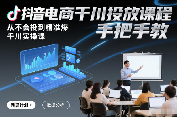 抖音电商千川投放课程,从不会投到精准爆,千川实操课,手把手教-初遇资源网