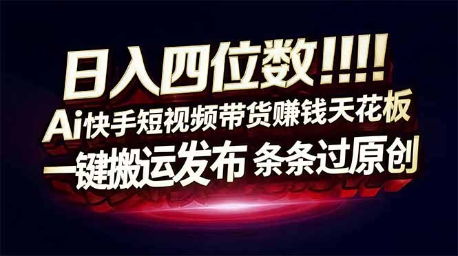 日入四位数！Ai快手短视频带货赚钱天花板，长期稳定，一键搬运发布，条条过原创-初遇资源网