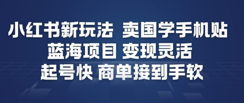 小红书新玩法,卖国学手机贴,蓝海项目,变现灵活,起号快,商单接到手软-初遇资源网