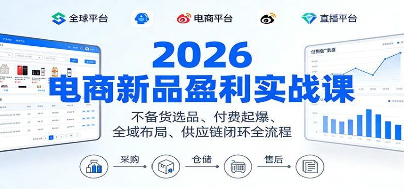 2026电商新品盈利实战课:不备货选品 、付费起爆、全域布局、供应链闭环全流程-初遇资源网