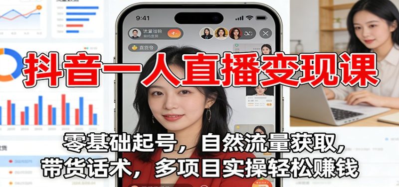 抖音一人直播变现课:零基础起号,自然流量获取,带货话术,多项目实操轻松赚钱-初遇资源网