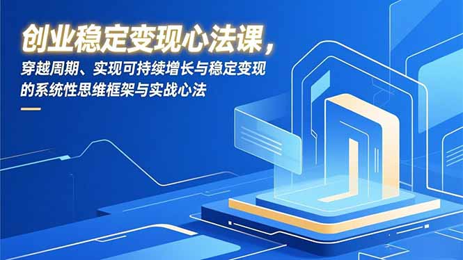 创业稳定变现心法课,穿越周期、实现可持续增长与稳定变现的系统性思维框架与实战心法-初遇资源网