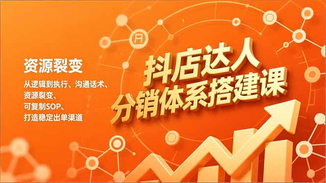 抖店达人分销体系搭建课,从逻辑到执行、沟通话术、资源裂变,可复制SOP,打造稳定出单渠道-初遇资源网
