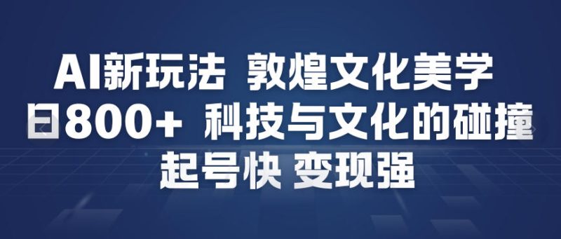 AI新玩法,敦煌文化美学,科技与文化的碰撞,起号快变现强-初遇资源网
