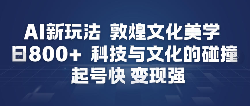 【冒泡网】AI新玩法，敦煌文化美学，科技与文化的碰撞，起号快变现强 - 初遇资源网