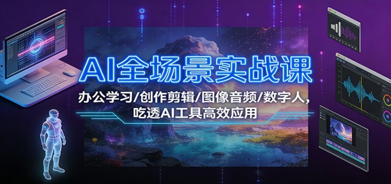 AI全场景实战课:办公学习/创作剪辑/图像音频/数字人,吃透AI工具高效应用-初遇资源网
