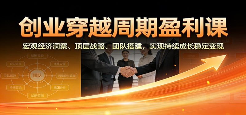 创业穿越周期盈利课：宏观经济洞察、顶层战略、团队搭建，实现持续成长稳定变现-初遇资源网
