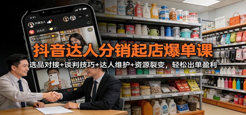 抖音达人分销起店爆单课:选品对接+谈判技巧+达人维护+资源裂变,轻松出单盈利-初遇资源网