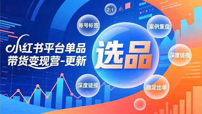 小红书平台单品带货变现营-更新,极致选品、账号标签、案例复盘,深度链接,快速启动稳定出单-初遇资源网