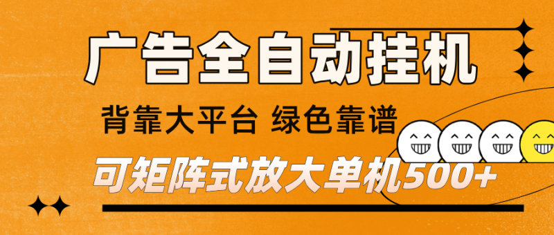 广告全自动挂机 单机单日500+ 矩阵放大 背靠大平台 绿色稳定 新手小白轻松玩转-初遇资源网