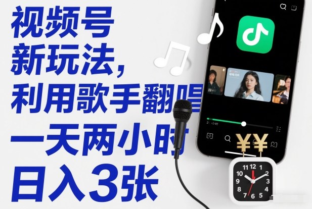 视频号新玩法,利用歌手翻唱,一天两小时,日入3张-初遇资源网