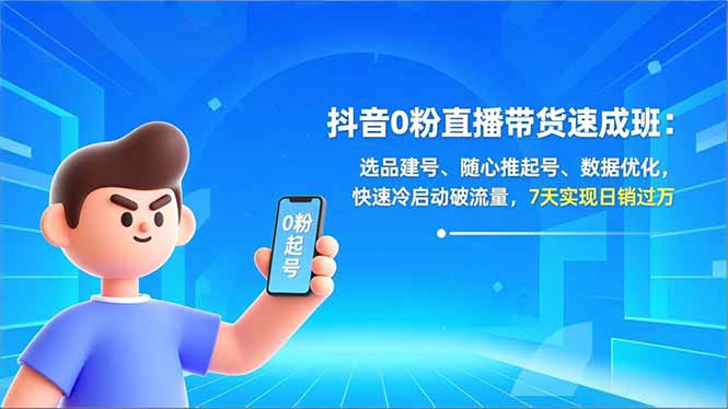 抖音0粉直播带货速成班:选品建号、随心推起号、数据优化,快速冷启动破流量,7天实现日销过万-初遇资源网