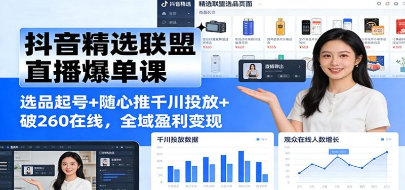 抖音精选联盟直播爆单课:选品起号+随心推千川投放+破260在线,全域盈利变现-初遇资源网